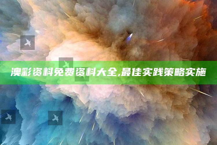 澳门开奖结果 开奖记录2021年，澳彩资料免费资料大全,最佳实践策略实施