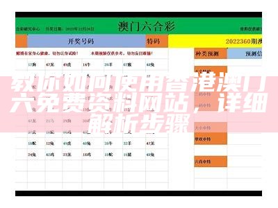 教你如何使用香港澳门六免费资料网站，详细解析步骤