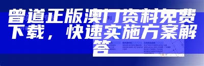 曾道正版澳门资料免费下载，快速实施方案解答