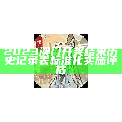 2023澳门开奖结果历史记录表标准化实施评估