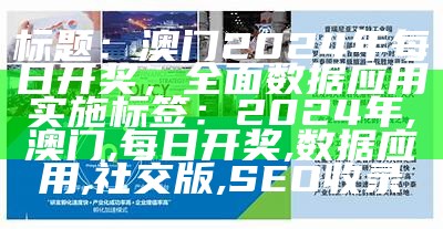 标题：澳门2024年每日开奖，全面数据应用实施
标签：2024年, 澳门, 每日开奖, 数据应用, 社交版, SEO收录