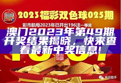 澳门2023年第49期开奖结果揭晓，快来查看最新中奖信息!