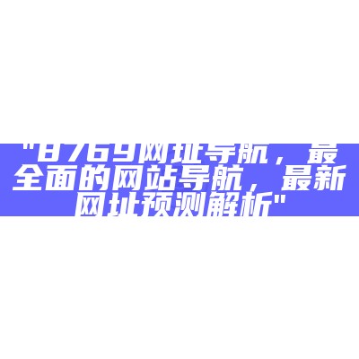 "8769网址导航，最全面的网站导航，最新网址预测解析"