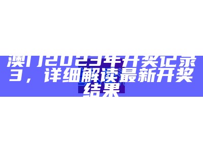 澳门2023年开奖记录3，详细解读最新开奖结果