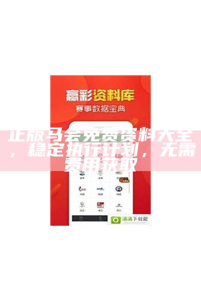 正版马会免费资料大全，稳定执行计划，无需费用获取