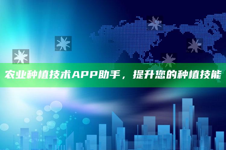 农业种植技术APP助手，提升您的种植技能 ,农业种植app手机免费下载