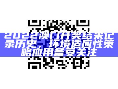 2022澳门开奖结果记录历史，环境适应性策略应用备受关注