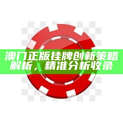 澳门正版挂牌创新策略解析，精准分析收录