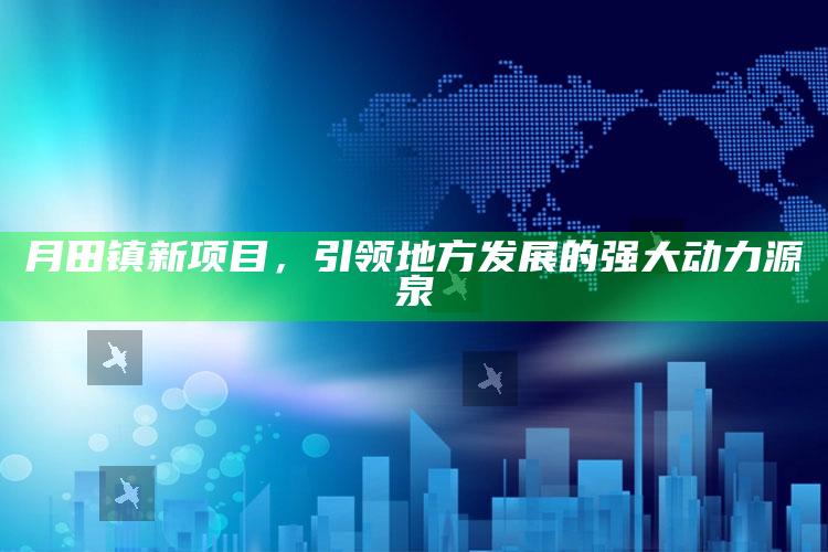 2025澳门天天开好彩大全，月田镇新项目，引领地方发展的强大动力源泉