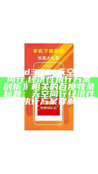 与《d35cc天空与你同行,经济性执行方案剖析》相关的百度收录标题：天空同行经济性执行方案详解