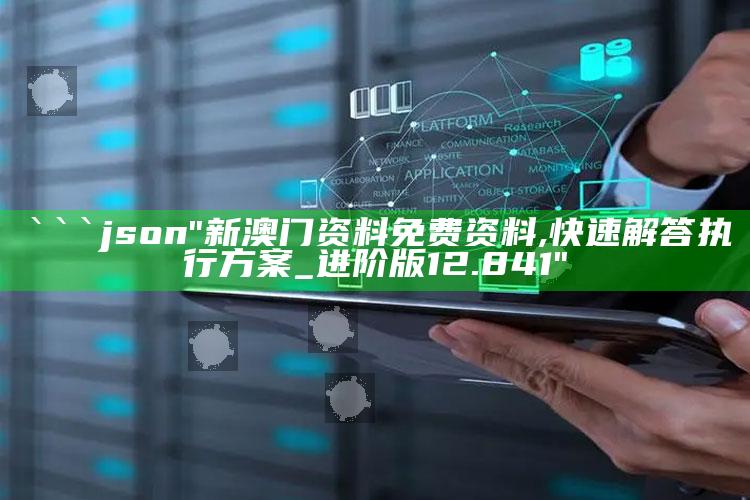 4949澳门免费资料大全特色，```json
"新澳门资料免费资料,快速解答执行方案_进阶版12.841"