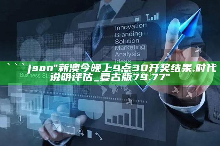 今晚澳门一定出最准的生肖，```json
"新澳今晚上9点30开奖结果,时代说明评估_复古版79.77"