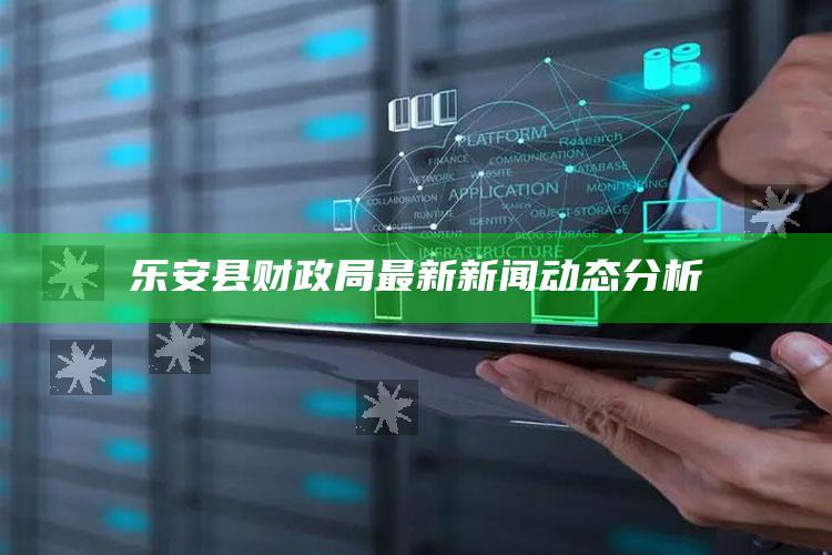 兴发老虎亚洲第一登录平台，乐安县财政局最新新闻动态分析