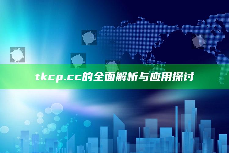 管家婆期期准精选资料，tkcp.cc的全面解析与应用探讨