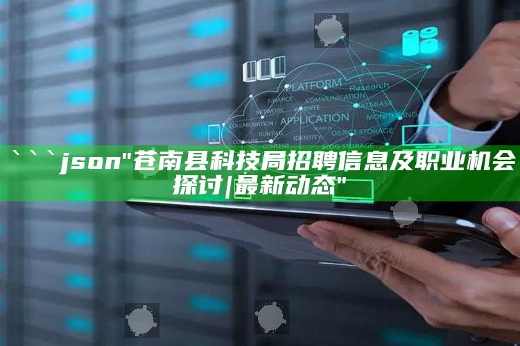 正版管家婆网站，```json
"苍南县科技局招聘信息及职业机会探讨 | 最新动态"