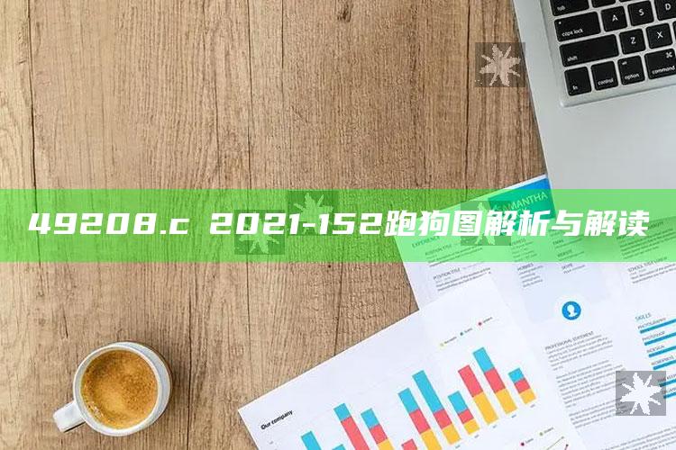 澳门开奖结果记录历史2025，49208.c㎝2021-152跑狗图解析与解读