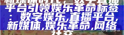 新媒体时代，数字直播平台引领娱乐革命
标签：数字娱乐, 直播平台, 新媒体, 娱乐革命, 网络社交