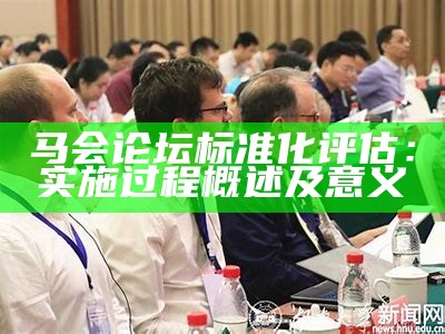 马会论坛标准化评估：实施过程概述及意义