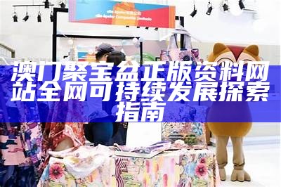 澳门聚宝盆正版资料网站全网可持续发展探索指南