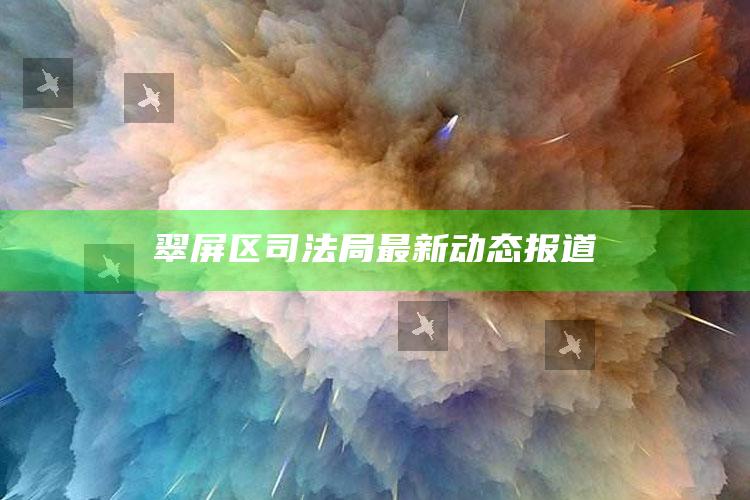 澳门王中王100%的资料，翠屏区司法局最新动态报道