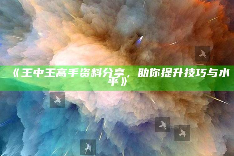 2025澳门资料，《王中王高手资料分享，助你提升技巧与水平》