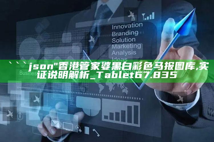 澳门王中王100%的资料，```json
"香港管家婆黑白彩色马报图库,实证说明解析_Tablet67.835