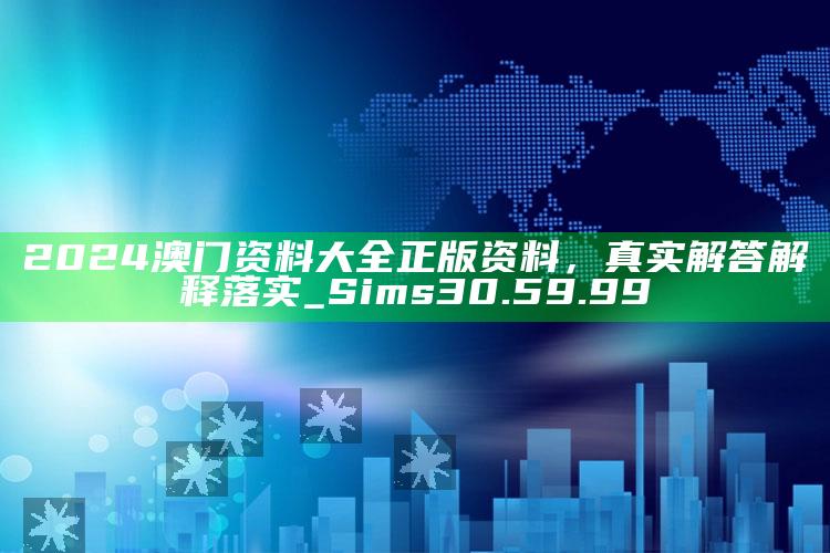 大家发4133333高手网论坛，2024澳门资料大全正版资料，真实解答解释落实_Sims30.59.99