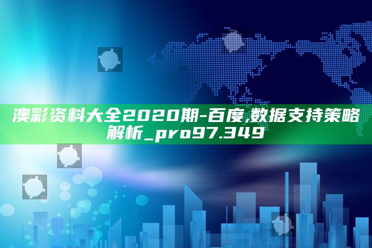 7777788888王中王中王，澳彩资料大全2020期 - 百度,数据支持策略解析_pro97.349