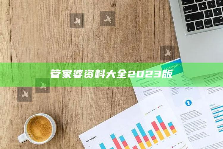 打开澳门网站资料大全，管家婆资料大全2023版