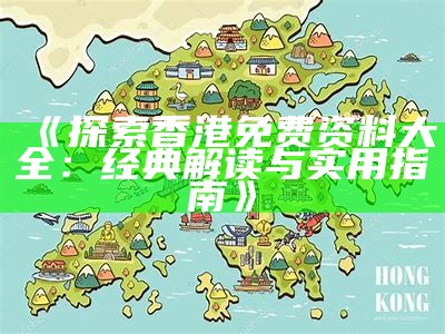 《探索香港免费资料大全：经典解读与实用指南》