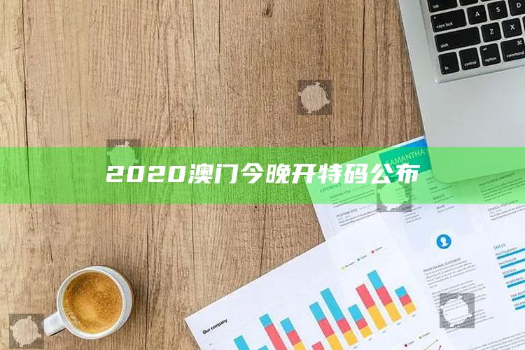 澳门2025今期开奖结果图，2020澳门今晚开特码公布