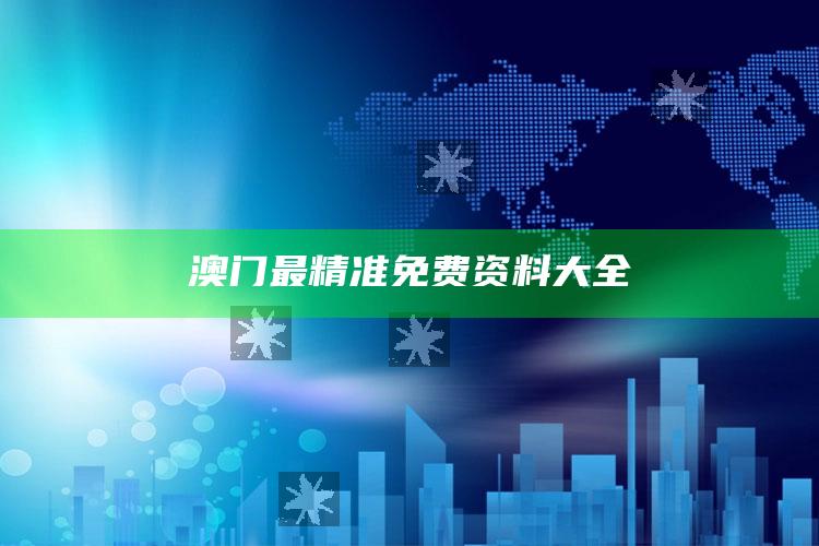 2025澳门资料大全免费澳门资料大全免费完整版，澳门最精准免费资料大全