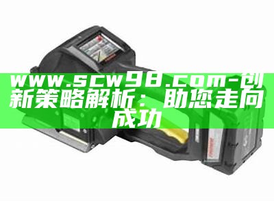 www.scw98.com-创新策略解析：助您走向成功