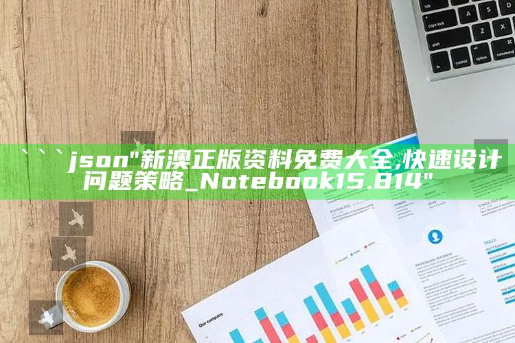 澳门一码准特，```json
"新澳正版资料免费大全,快速设计问题策略_Notebook15.814"