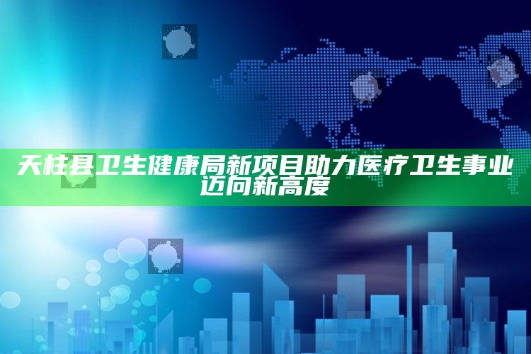 澳门开奖直播免费观看网站，天柱县卫生健康局新项目助力医疗卫生事业迈向新高度