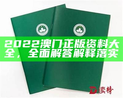 2022澳门正版资料大全，全面解答解释落实