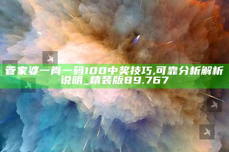 今晚开什么码，管家婆一肖一码100中奖技巧,可靠分析解析说明_精装版89.767