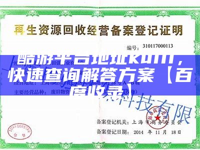 酷游平台地址ku111，快速查询解答方案【百度收录】