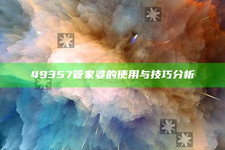 澳门天天彩免费资料大全免费查询，49357管家婆的使用与技巧分析