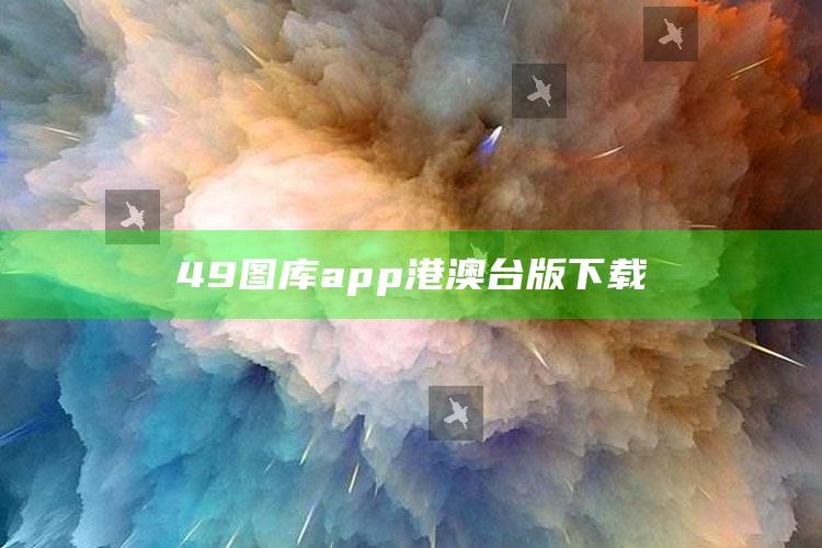 香港最准最快资料免费，49图库app港澳台版下载