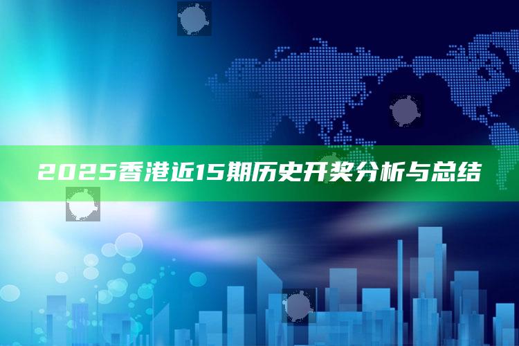 澳门开奖记录最近开奖结果查询表，2025香港近15期历史开奖分析与总结