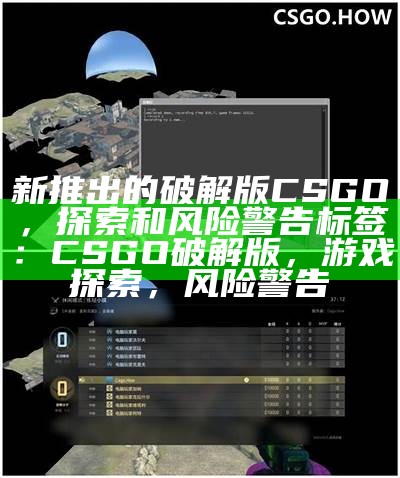 新推出的破解版CSGO，探索和风险警告
标签：CSGO破解版，游戏探索，风险警告