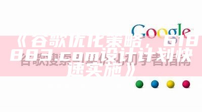 《谷歌优化策略，618883.com设计计划快速实施》