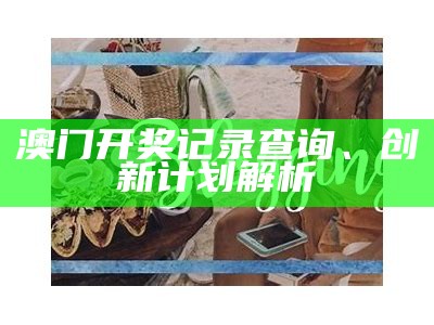 新手必看！2021年澳门全部开奖记录可靠性方案操作策略推荐