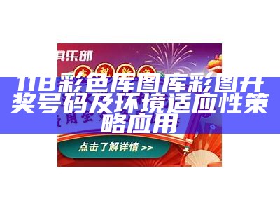 118彩色厍图库彩图开奖号码及环境适应性策略应用