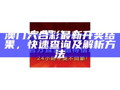 澳门六合彩最新开奖结果，快速查询及解析方法