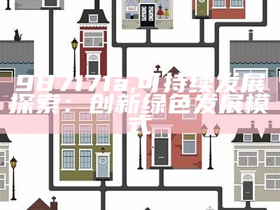 987171a,可持续发展探索：创新绿色发展模式