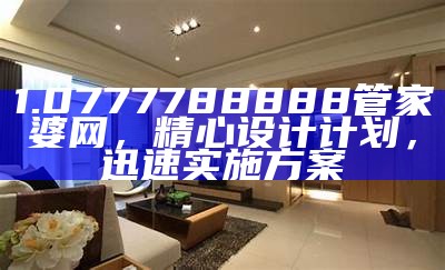 1.0777788888管家婆网，精心设计计划，迅速实施方案