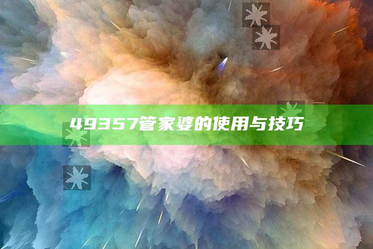 澳门马开奖本期现场，49357管家婆的使用与技巧