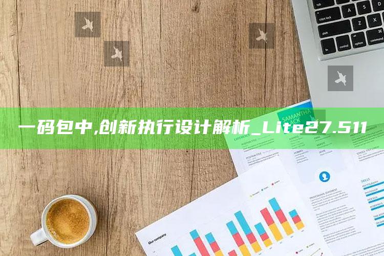 澳门开奖查询，一码包中,创新执行设计解析_Lite27.511